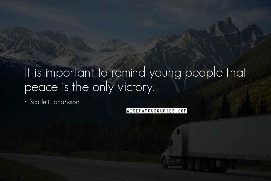 Scarlett Johansson Quotes: It is important to remind young people that peace is the only victory.