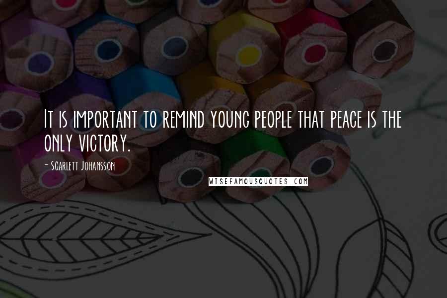 Scarlett Johansson Quotes: It is important to remind young people that peace is the only victory.
