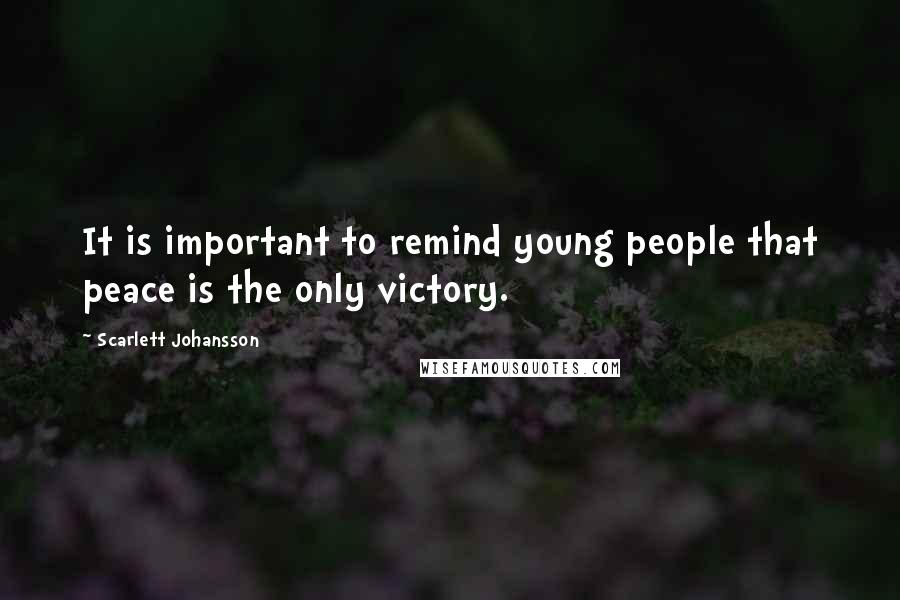 Scarlett Johansson Quotes: It is important to remind young people that peace is the only victory.