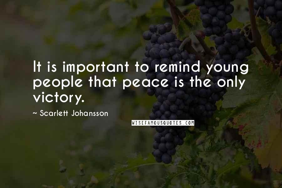 Scarlett Johansson Quotes: It is important to remind young people that peace is the only victory.