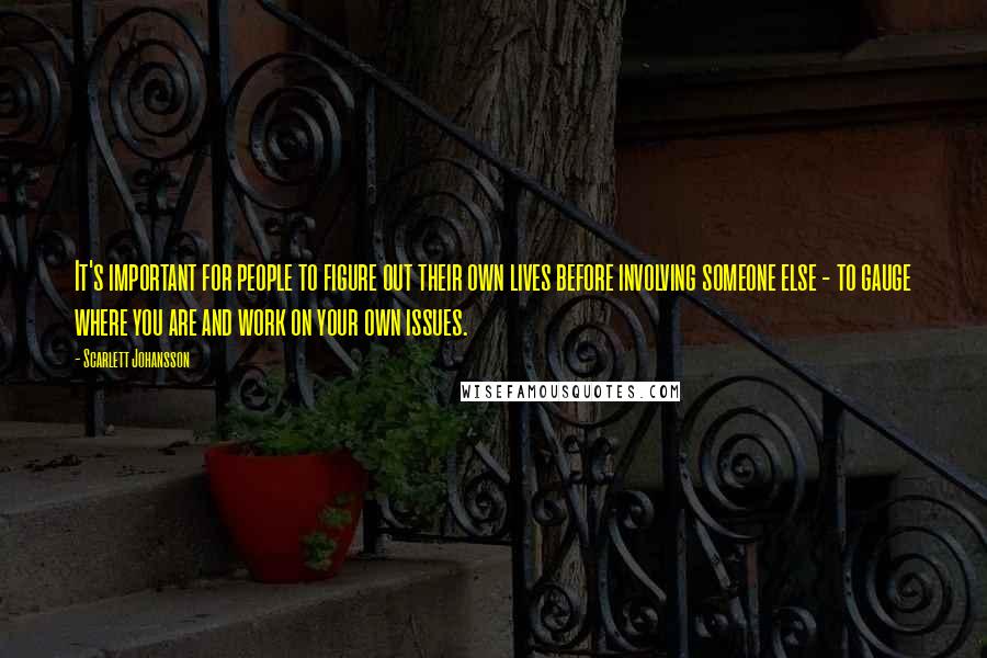 Scarlett Johansson Quotes: It's important for people to figure out their own lives before involving someone else - to gauge where you are and work on your own issues.