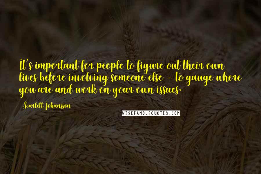 Scarlett Johansson Quotes: It's important for people to figure out their own lives before involving someone else - to gauge where you are and work on your own issues.