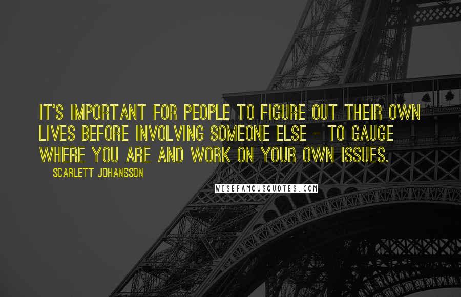 Scarlett Johansson Quotes: It's important for people to figure out their own lives before involving someone else - to gauge where you are and work on your own issues.