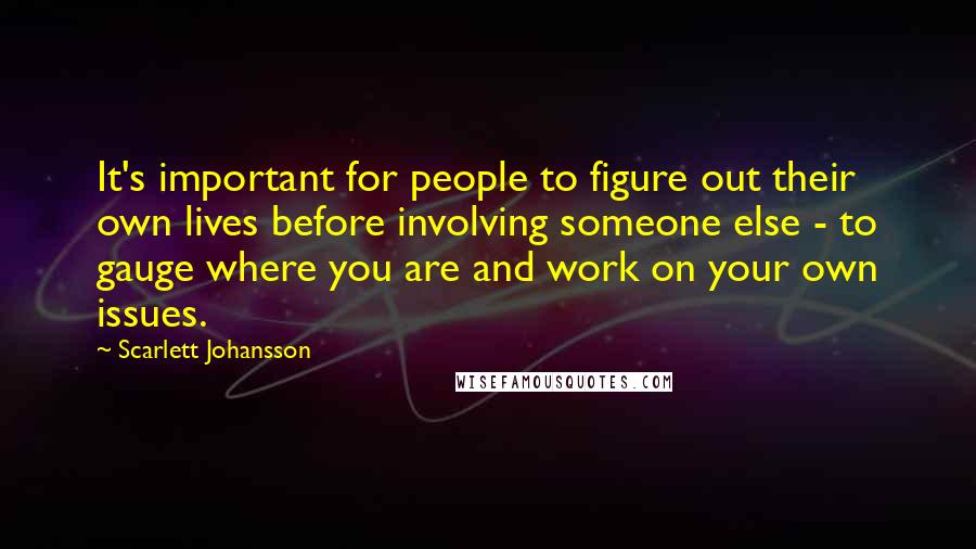 Scarlett Johansson Quotes: It's important for people to figure out their own lives before involving someone else - to gauge where you are and work on your own issues.