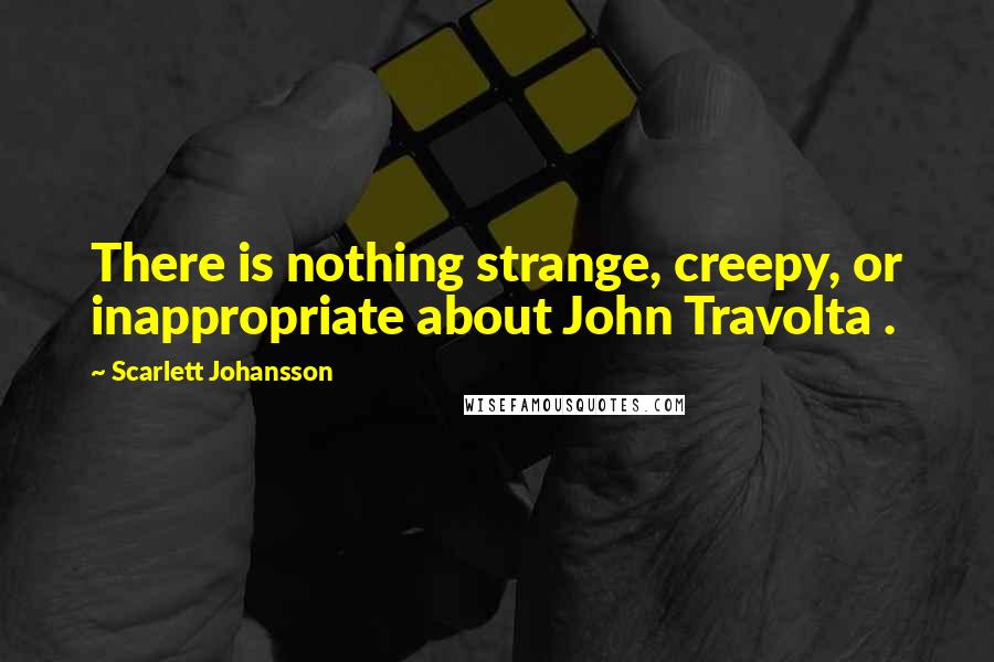 Scarlett Johansson Quotes: There is nothing strange, creepy, or inappropriate about John Travolta .