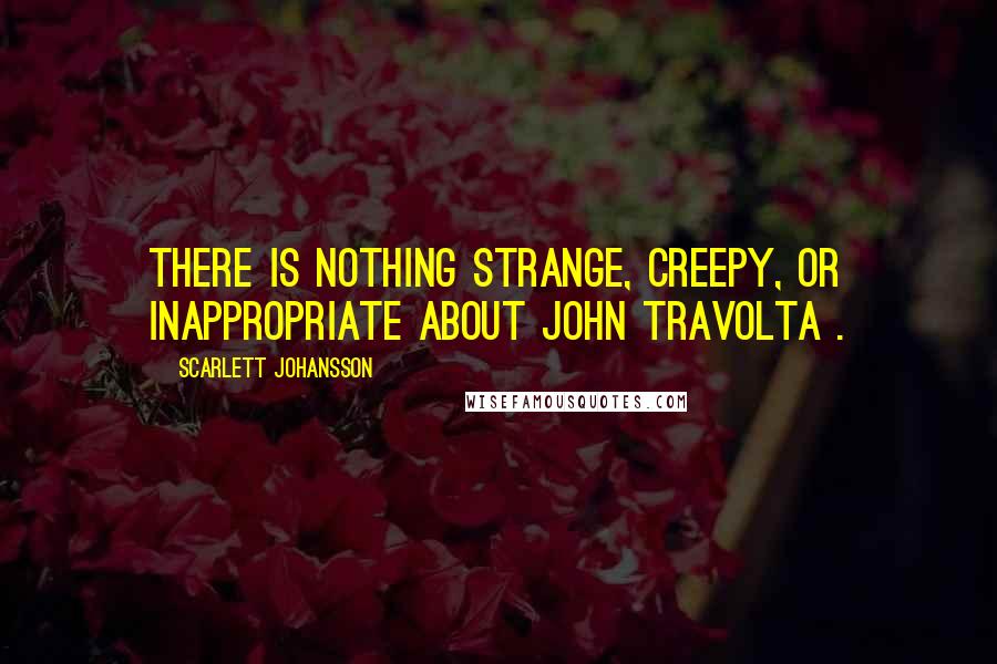 Scarlett Johansson Quotes: There is nothing strange, creepy, or inappropriate about John Travolta .