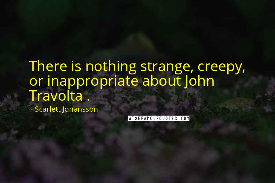 Scarlett Johansson Quotes: There is nothing strange, creepy, or inappropriate about John Travolta .