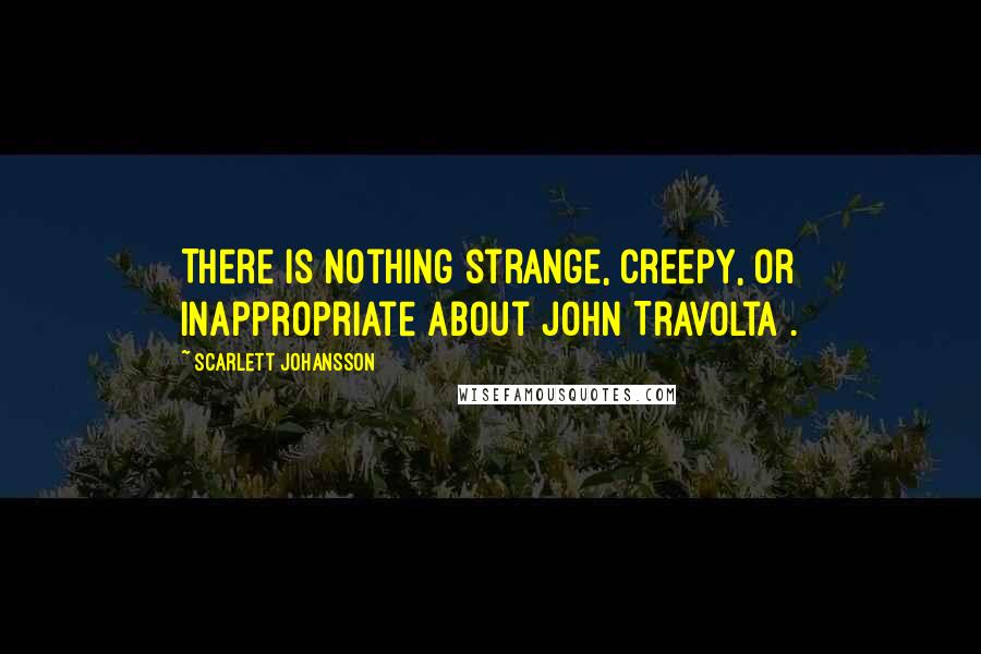 Scarlett Johansson Quotes: There is nothing strange, creepy, or inappropriate about John Travolta .