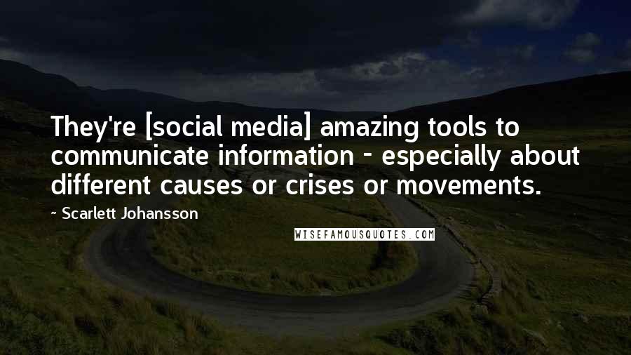 Scarlett Johansson Quotes: They're [social media] amazing tools to communicate information - especially about different causes or crises or movements.