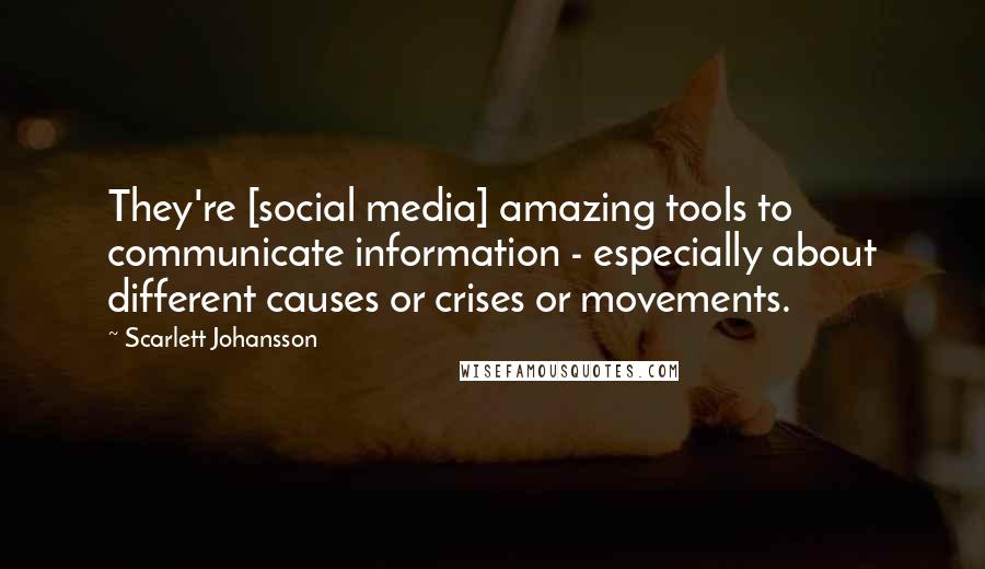 Scarlett Johansson Quotes: They're [social media] amazing tools to communicate information - especially about different causes or crises or movements.