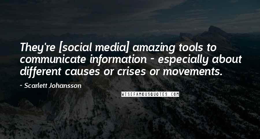 Scarlett Johansson Quotes: They're [social media] amazing tools to communicate information - especially about different causes or crises or movements.