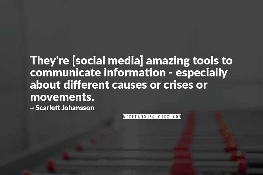 Scarlett Johansson Quotes: They're [social media] amazing tools to communicate information - especially about different causes or crises or movements.