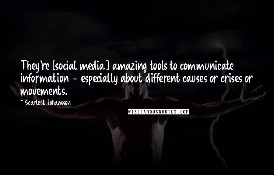 Scarlett Johansson Quotes: They're [social media] amazing tools to communicate information - especially about different causes or crises or movements.