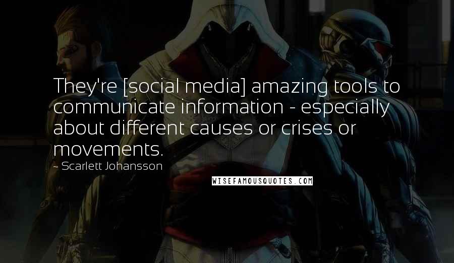 Scarlett Johansson Quotes: They're [social media] amazing tools to communicate information - especially about different causes or crises or movements.