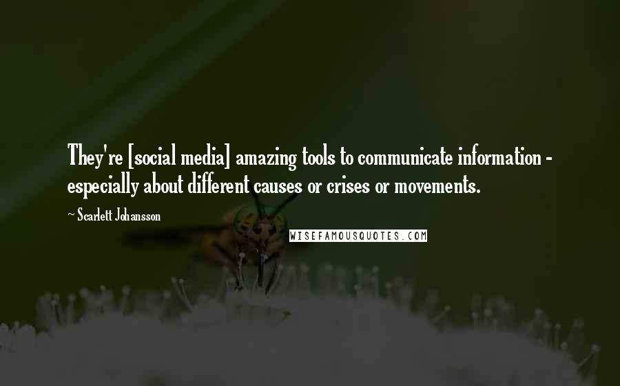 Scarlett Johansson Quotes: They're [social media] amazing tools to communicate information - especially about different causes or crises or movements.