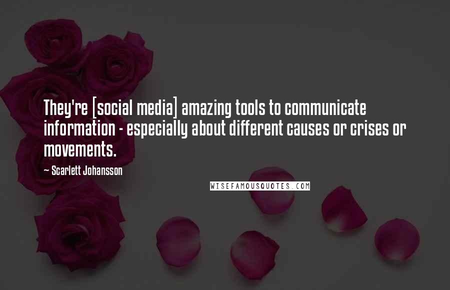 Scarlett Johansson Quotes: They're [social media] amazing tools to communicate information - especially about different causes or crises or movements.