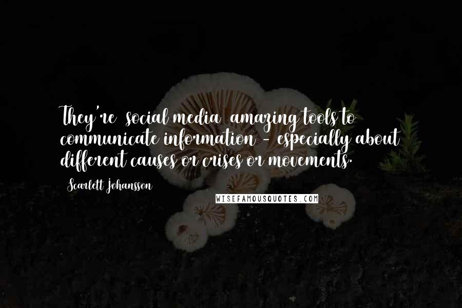 Scarlett Johansson Quotes: They're [social media] amazing tools to communicate information - especially about different causes or crises or movements.