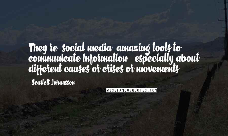 Scarlett Johansson Quotes: They're [social media] amazing tools to communicate information - especially about different causes or crises or movements.