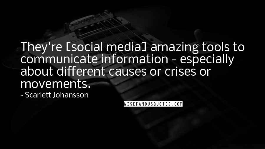 Scarlett Johansson Quotes: They're [social media] amazing tools to communicate information - especially about different causes or crises or movements.