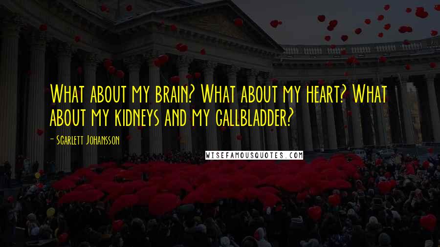 Scarlett Johansson Quotes: What about my brain? What about my heart? What about my kidneys and my gallbladder?