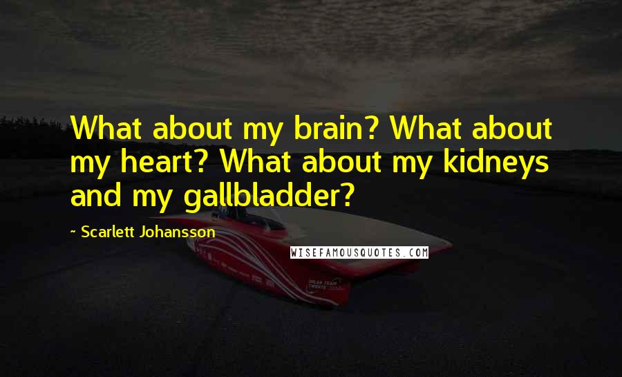 Scarlett Johansson Quotes: What about my brain? What about my heart? What about my kidneys and my gallbladder?