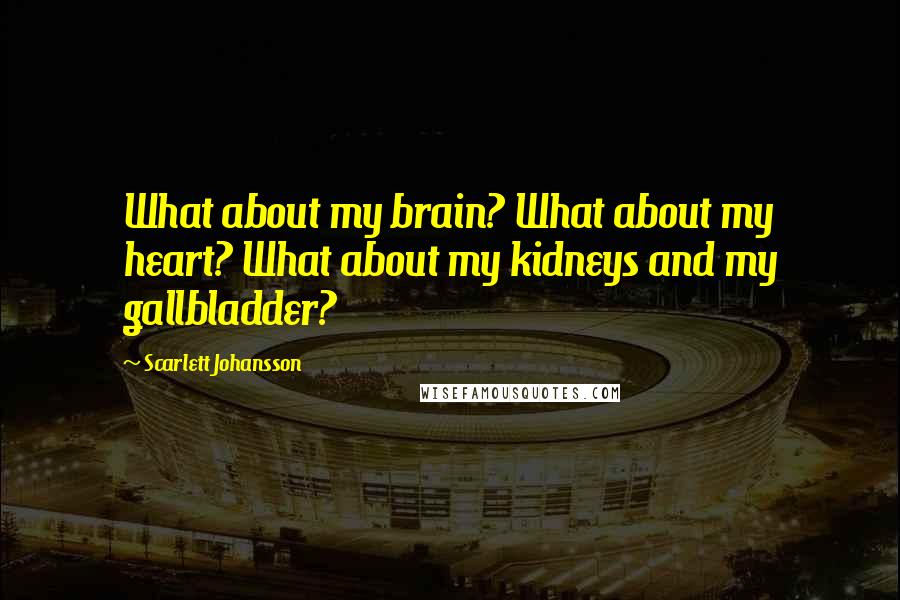 Scarlett Johansson Quotes: What about my brain? What about my heart? What about my kidneys and my gallbladder?