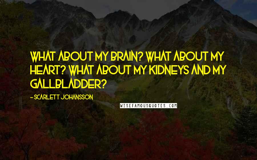 Scarlett Johansson Quotes: What about my brain? What about my heart? What about my kidneys and my gallbladder?