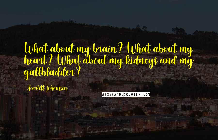 Scarlett Johansson Quotes: What about my brain? What about my heart? What about my kidneys and my gallbladder?