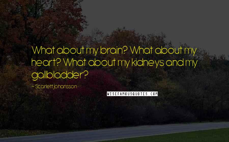 Scarlett Johansson Quotes: What about my brain? What about my heart? What about my kidneys and my gallbladder?