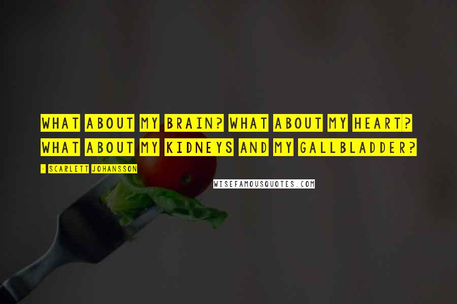 Scarlett Johansson Quotes: What about my brain? What about my heart? What about my kidneys and my gallbladder?