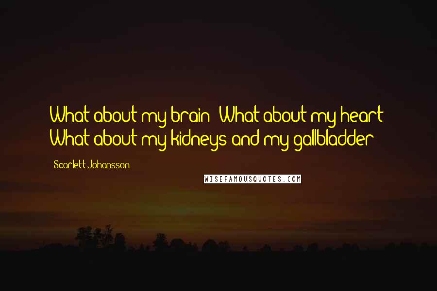 Scarlett Johansson Quotes: What about my brain? What about my heart? What about my kidneys and my gallbladder?