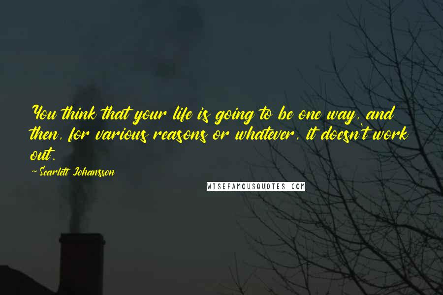 Scarlett Johansson Quotes: You think that your life is going to be one way, and then, for various reasons or whatever, it doesn't work out.