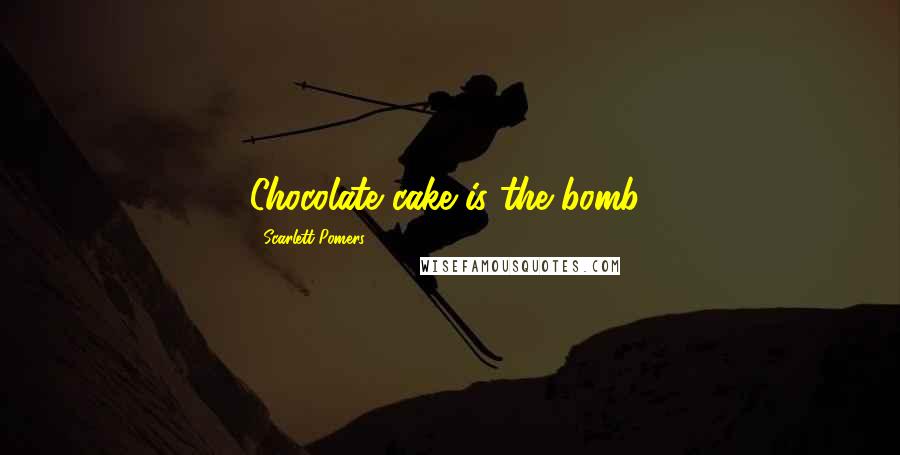 Scarlett Pomers Quotes: Chocolate cake is the bomb!