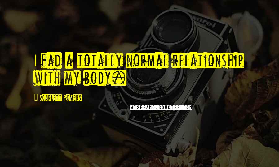 Scarlett Pomers Quotes: I had a totally normal relationship with my body.