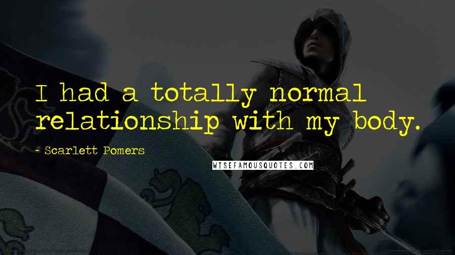 Scarlett Pomers Quotes: I had a totally normal relationship with my body.