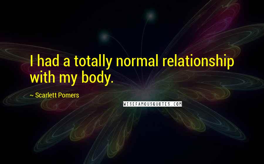 Scarlett Pomers Quotes: I had a totally normal relationship with my body.