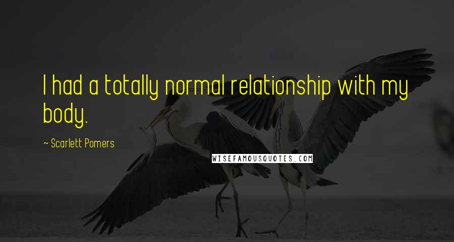 Scarlett Pomers Quotes: I had a totally normal relationship with my body.