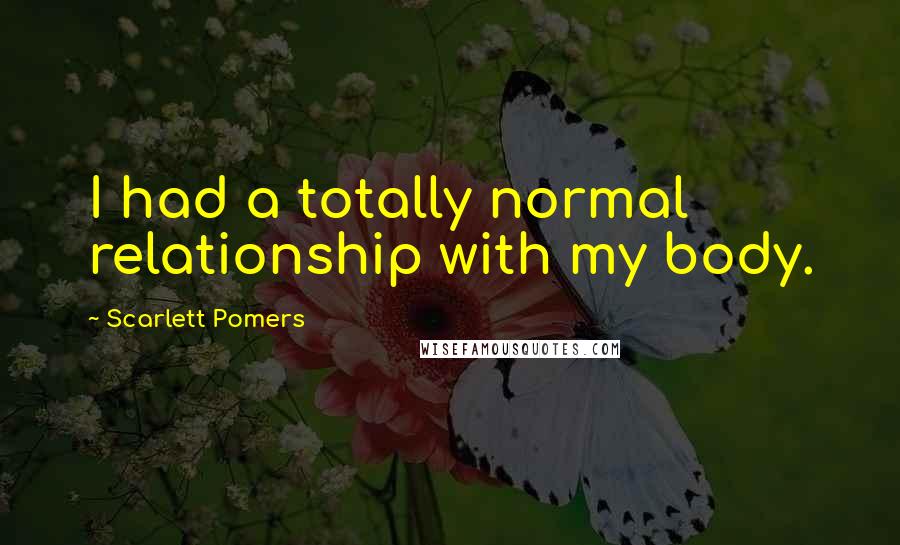 Scarlett Pomers Quotes: I had a totally normal relationship with my body.