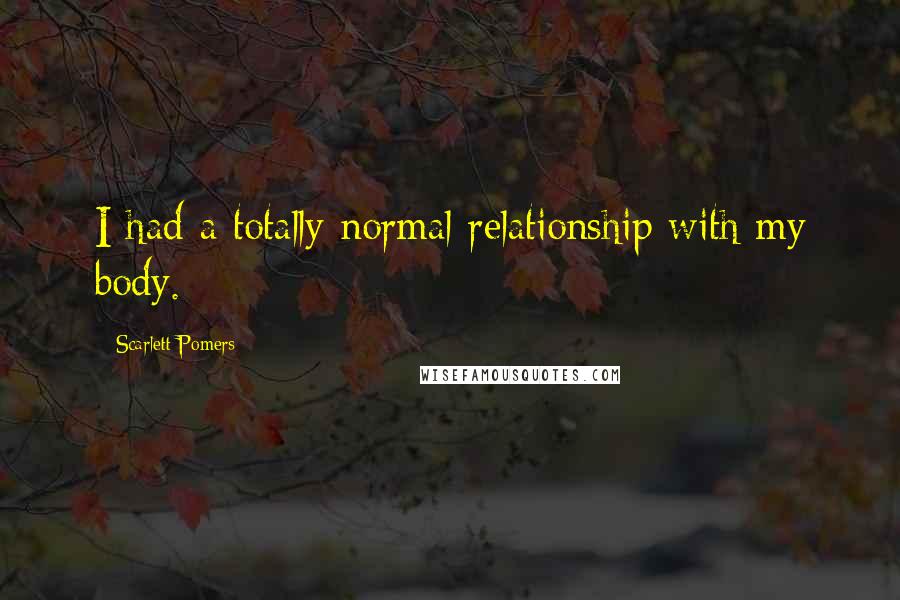 Scarlett Pomers Quotes: I had a totally normal relationship with my body.