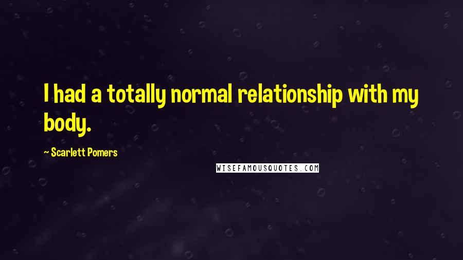 Scarlett Pomers Quotes: I had a totally normal relationship with my body.