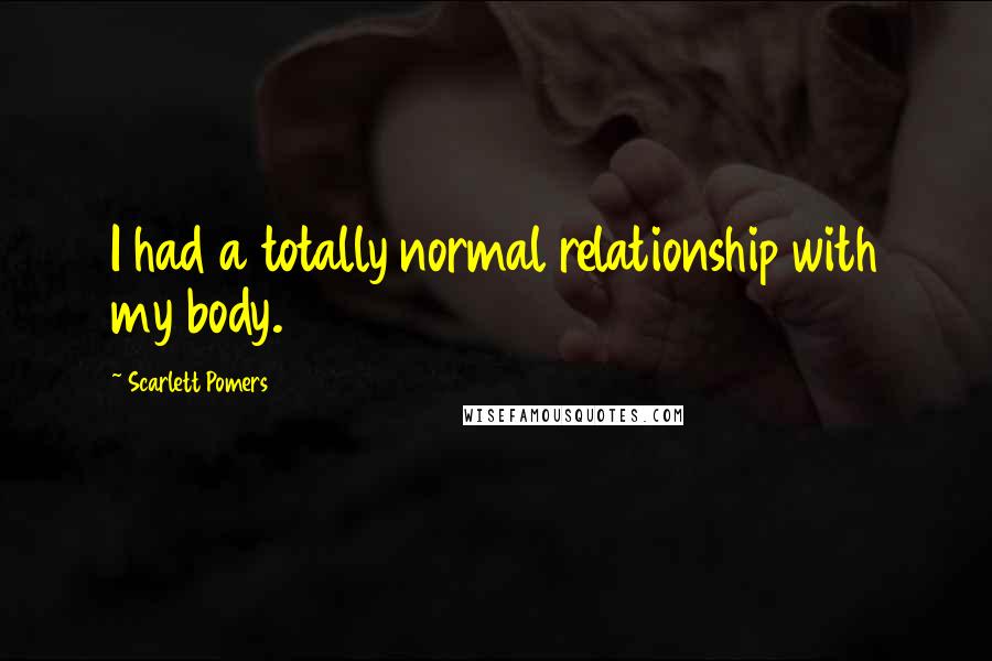 Scarlett Pomers Quotes: I had a totally normal relationship with my body.