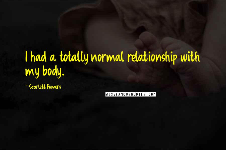 Scarlett Pomers Quotes: I had a totally normal relationship with my body.