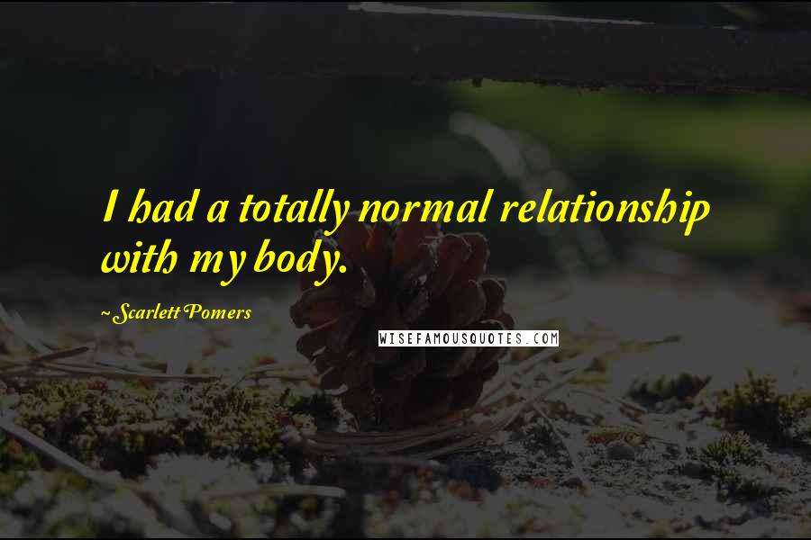 Scarlett Pomers Quotes: I had a totally normal relationship with my body.