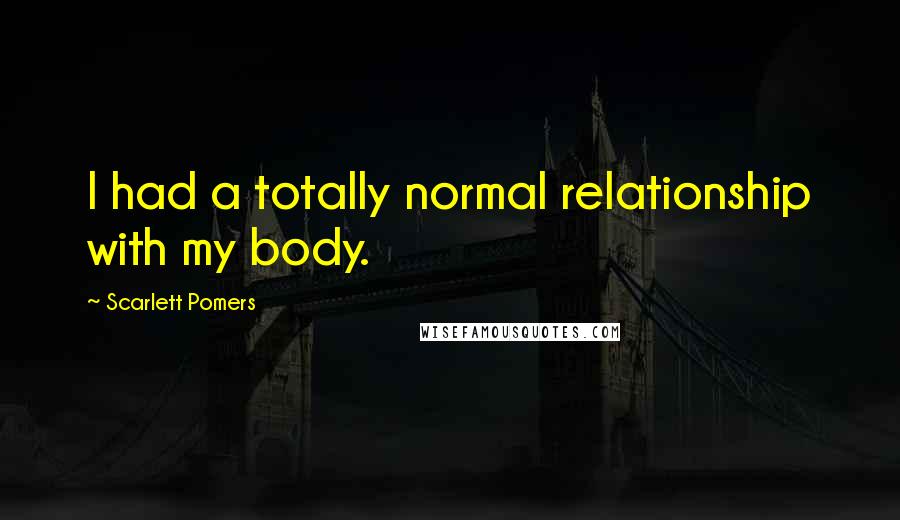 Scarlett Pomers Quotes: I had a totally normal relationship with my body.