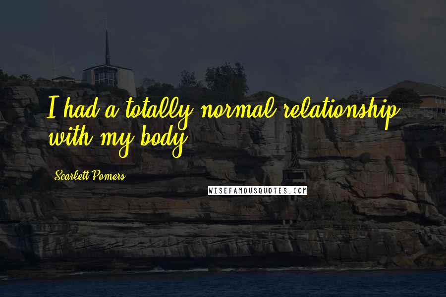 Scarlett Pomers Quotes: I had a totally normal relationship with my body.