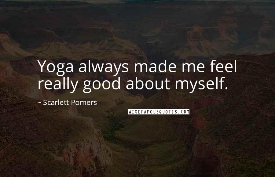 Scarlett Pomers Quotes: Yoga always made me feel really good about myself.