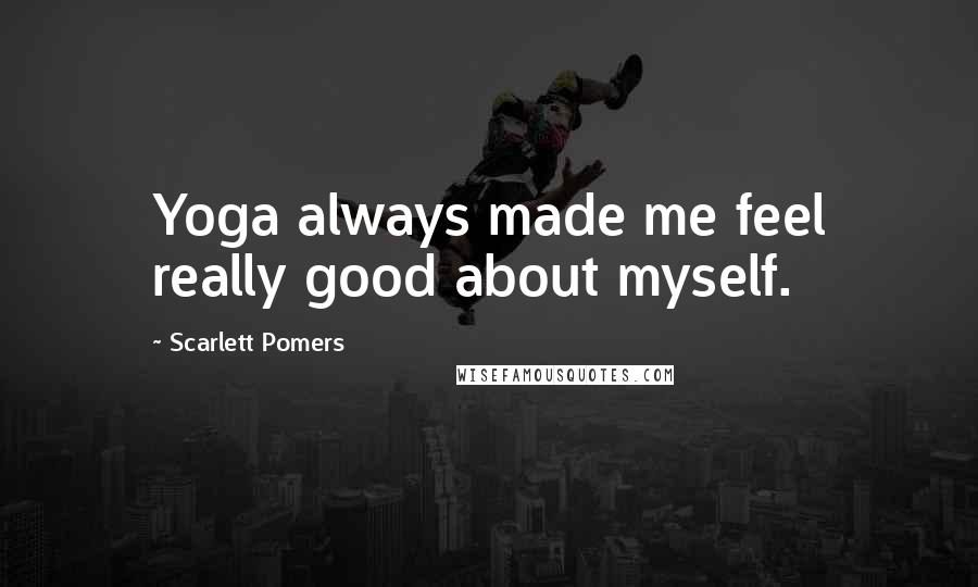 Scarlett Pomers Quotes: Yoga always made me feel really good about myself.