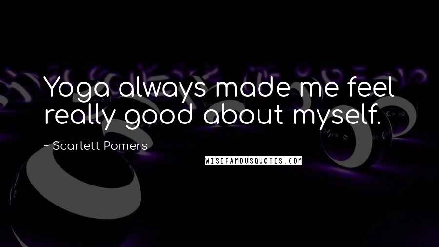 Scarlett Pomers Quotes: Yoga always made me feel really good about myself.