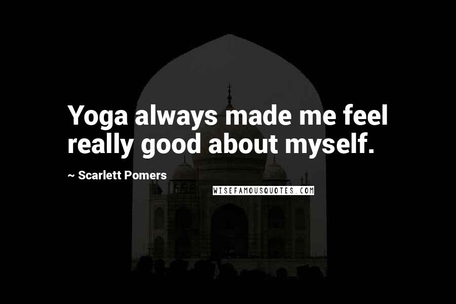 Scarlett Pomers Quotes: Yoga always made me feel really good about myself.