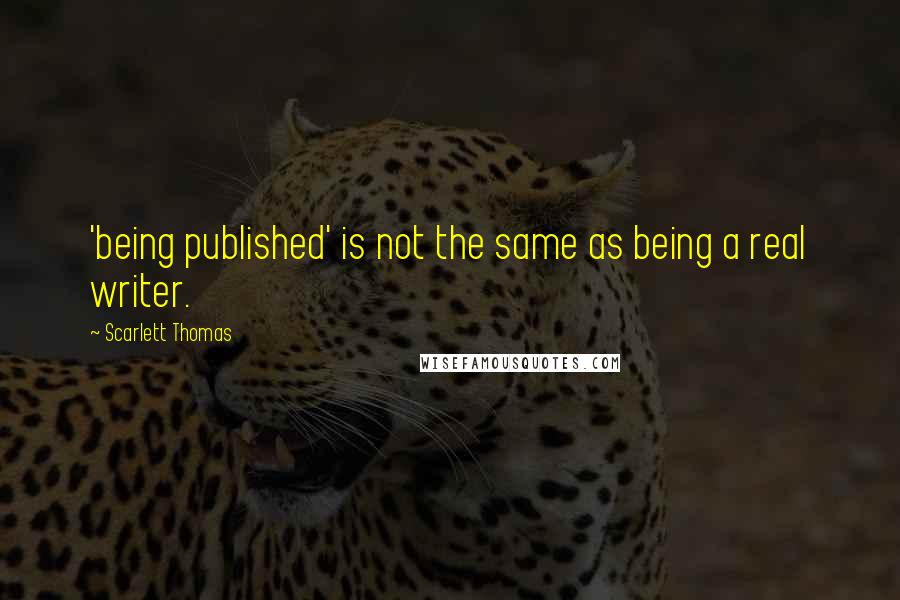 Scarlett Thomas Quotes: 'being published' is not the same as being a real writer.
